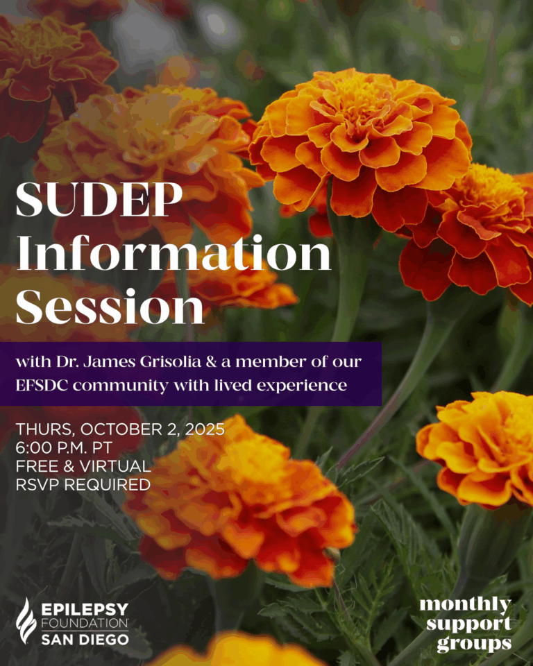 White text on a daytime color photo of marigolds growing in a field. Text reads, "SUDEP Information Session with Dr. James Grisolia & a member of our EFSDC community with lived experience. Thurs, October 2, 2025, 6:00 pm PT. Free & virtual. RSVP Required." The white logo of the Epilepsy Foundation of San Diego County appears in the bottom left corner of the graphic. White text that reads "monthly support groups" appears in the bottom right corner of the graphic.